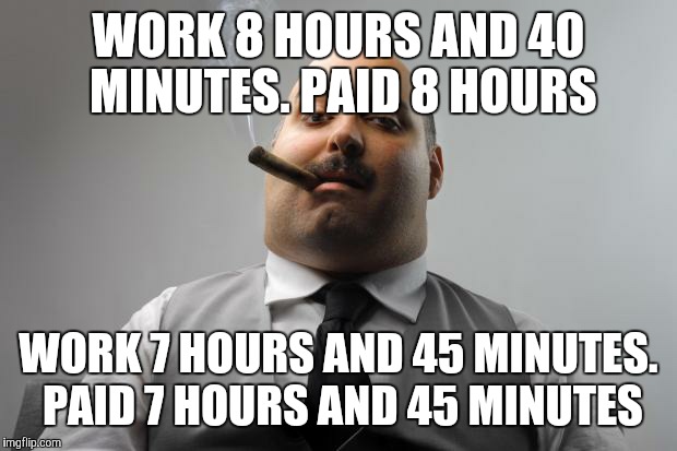 Scumbag Boss | WORK 8 HOURS AND 40 MINUTES. PAID 8 HOURS; WORK 7 HOURS AND 45 MINUTES. PAID 7 HOURS AND 45 MINUTES | image tagged in memes,scumbag boss | made w/ Imgflip meme maker