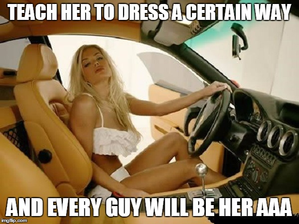 TEACH HER TO DRESS A CERTAIN WAY AND EVERY GUY WILL BE HER AAA | made w/ Imgflip meme maker