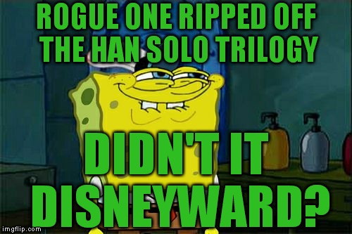 The main character chick, she's really Bria Tharen, Han Solo's badass ex-girlfriend | ROGUE ONE RIPPED OFF THE HAN SOLO TRILOGY; DIDN'T IT DISNEYWARD? | image tagged in memes,dont you squidward,disney killed star wars,star wars kills disney,the farce awakens,disney rips off eu | made w/ Imgflip meme maker