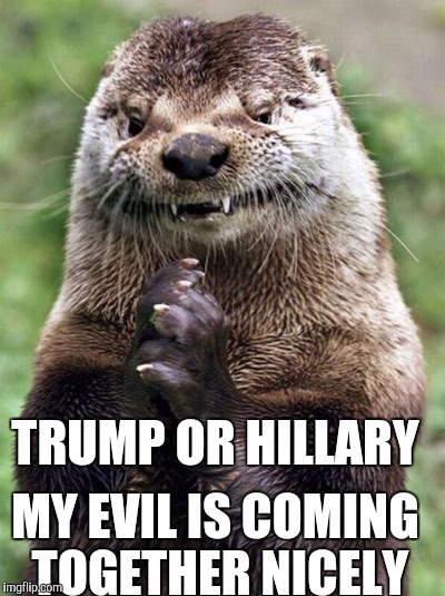 Meanwhile: at our corporate overlords... | TRUMP OR HILLARY; MY EVIL IS COMING TOGETHER NICELY | image tagged in memes,evil otter,corporate overlords,election | made w/ Imgflip meme maker