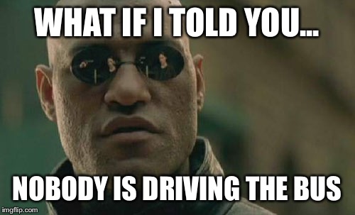 Matrix Morpheus Meme | WHAT IF I TOLD YOU... NOBODY IS DRIVING THE BUS | image tagged in memes,matrix morpheus | made w/ Imgflip meme maker