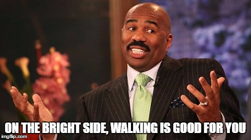 Steve Harvey Meme | ON THE BRIGHT SIDE, WALKING IS GOOD FOR YOU | image tagged in memes,steve harvey | made w/ Imgflip meme maker