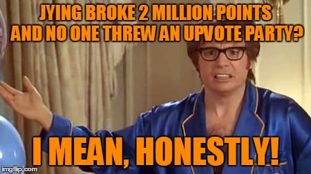 JYING BROKE 2 MILLION POINTS AND NO ONE THREW AN UPVOTE PARTY? I MEAN, HONESTLY! | made w/ Imgflip meme maker