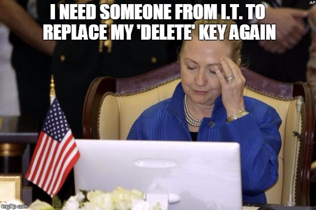 Hillary Computer | I NEED SOMEONE FROM I.T. TO REPLACE MY 'DELETE' KEY AGAIN | image tagged in hillary computer | made w/ Imgflip meme maker