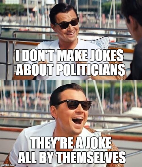 I DON'T MAKE JOKES ABOUT POLITICIANS THEY'RE A JOKE ALL BY THEMSELVES | made w/ Imgflip meme maker