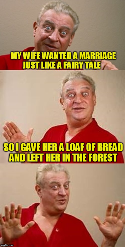 bad pun Dangerfield  | MY WIFE WANTED A MARRIAGE JUST LIKE A FAIRY TALE; SO I GAVE HER A LOAF OF BREAD AND LEFT HER IN THE FOREST | image tagged in bad pun dangerfield,funny meme,marriage,fairy tail,jokes | made w/ Imgflip meme maker