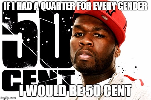 50 Cent |  IF I HAD A QUARTER FOR EVERY GENDER; I WOULD BE 50 CENT | image tagged in transgender,transgender bathroom,gender,gender equality,gender confusion | made w/ Imgflip meme maker