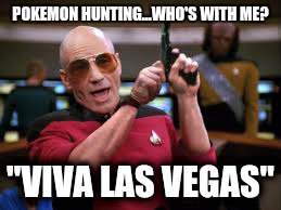 POKEMON HUNTING...WHO'S WITH ME? "VIVA LAS VEGAS" | image tagged in pokemon go,picard wtf,star trek | made w/ Imgflip meme maker