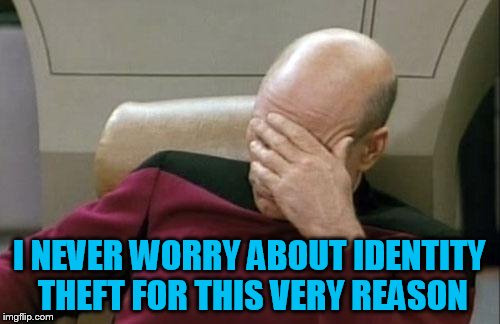 Captain Picard Facepalm Meme | I NEVER WORRY ABOUT IDENTITY THEFT FOR THIS VERY REASON | image tagged in memes,captain picard facepalm | made w/ Imgflip meme maker