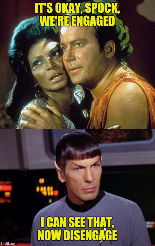 Give me a ring  | IT'S OKAY, SPOCK, WE'RE ENGAGED; I CAN SEE THAT, NOW DISENGAGE | image tagged in captain kirk,uhura,spock | made w/ Imgflip meme maker