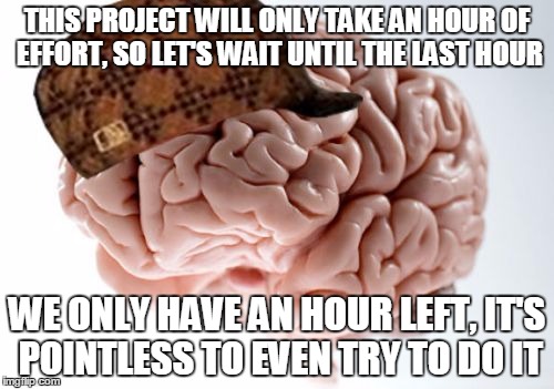 What everyone does at school/work | THIS PROJECT WILL ONLY TAKE AN HOUR OF EFFORT, SO LET'S WAIT UNTIL THE LAST HOUR; WE ONLY HAVE AN HOUR LEFT, IT'S POINTLESS TO EVEN TRY TO DO IT | image tagged in memes,scumbag brain,school meme,work sucks | made w/ Imgflip meme maker