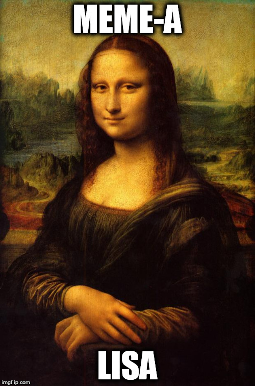 Mona Lisa | MEME-A; LISA | image tagged in the mona lisa,memes,meme art,what is art | made w/ Imgflip meme maker
