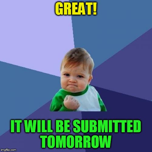 Success Kid Meme | GREAT! IT WILL BE SUBMITTED TOMORROW | image tagged in memes,success kid | made w/ Imgflip meme maker