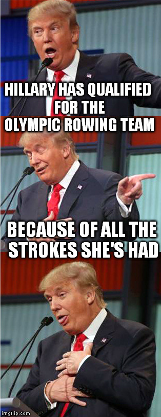 That's dirty Donald. | HILLARY HAS QUALIFIED FOR THE OLYMPIC ROWING TEAM; BECAUSE OF ALL THE STROKES SHE'S HAD | image tagged in bad pun trump | made w/ Imgflip meme maker