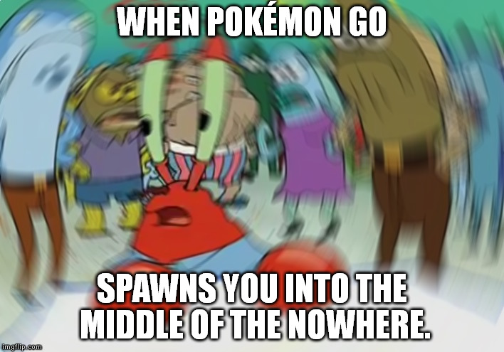 Mr Krabs Blur Meme |  WHEN POKÉMON GO; SPAWNS YOU INTO THE MIDDLE OF THE NOWHERE. | image tagged in mr krabs spin | made w/ Imgflip meme maker