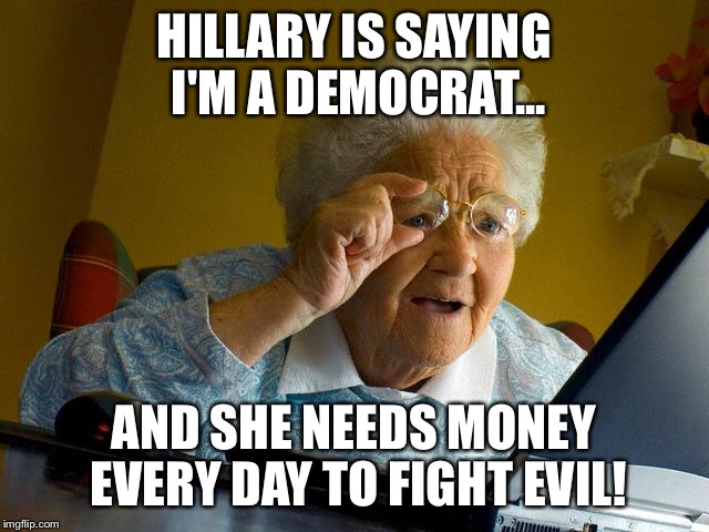 Grandma Finds The Internet Meme | HILLARY IS SAYING I'M A DEMOCRAT... AND SHE NEEDS MONEY EVERY DAY TO FIGHT EVIL! | image tagged in memes,grandma finds the internet | made w/ Imgflip meme maker