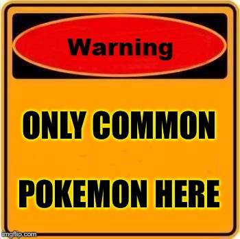 Warning Sign | ONLY COMMON; POKEMON HERE | image tagged in memes,warning sign | made w/ Imgflip meme maker