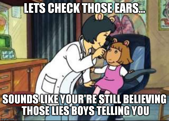 doctor checking ears | LETS CHECK THOSE EARS... SOUNDS LIKE YOUR'RE STILL BELIEVING THOSE LIES BOYS TELLING YOU | image tagged in docter,memes | made w/ Imgflip meme maker