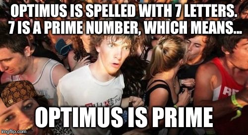Totally irrelevant but...Spot the scumbag! | OPTIMUS IS SPELLED WITH 7 LETTERS. 7 IS A PRIME NUMBER, WHICH MEANS... OPTIMUS IS PRIME | image tagged in memes,sudden clarity clarence,scumbag | made w/ Imgflip meme maker