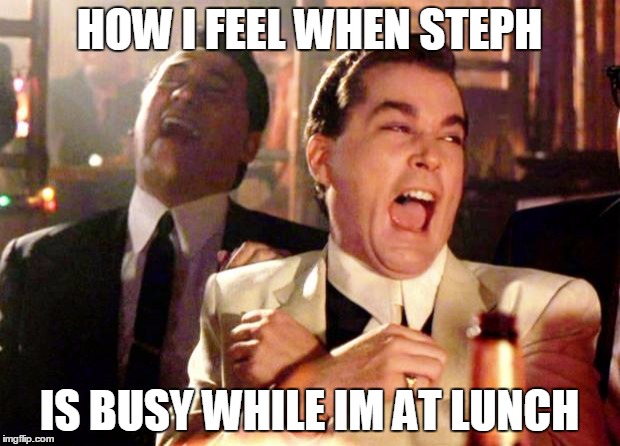Goodfellas Laugh | HOW I FEEL WHEN STEPH; IS BUSY WHILE IM AT LUNCH | image tagged in goodfellas laugh | made w/ Imgflip meme maker