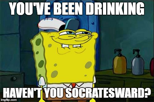 Don't You Squidward Meme | YOU'VE BEEN DRINKING HAVEN'T YOU SOCRATESWARD? | image tagged in memes,dont you squidward | made w/ Imgflip meme maker