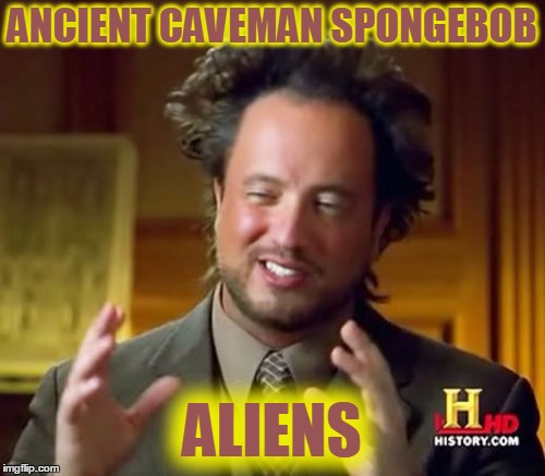 Ancient Aliens Meme | ANCIENT CAVEMAN SPONGEBOB ALIENS | image tagged in memes,ancient aliens | made w/ Imgflip meme maker