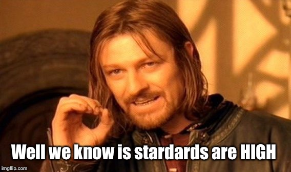 One Does Not Simply Meme | Well we know is stardards are HIGH | image tagged in memes,one does not simply | made w/ Imgflip meme maker