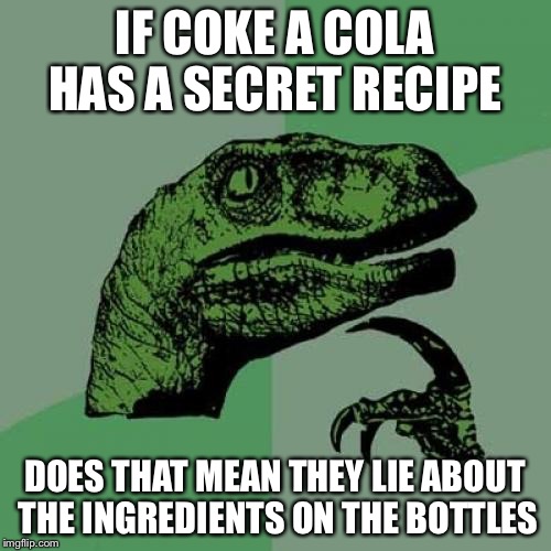 Philosoraptor Meme | IF COKE A COLA HAS A SECRET RECIPE; DOES THAT MEAN THEY LIE ABOUT THE INGREDIENTS ON THE BOTTLES | image tagged in memes,philosoraptor | made w/ Imgflip meme maker