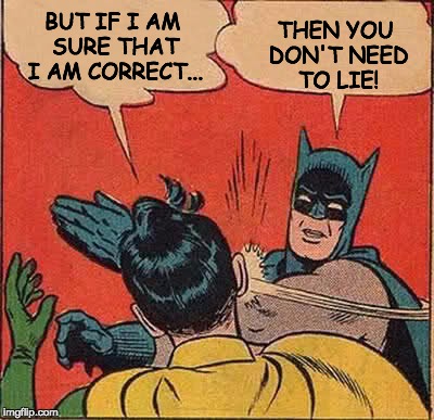 Batman Slapping Robin Meme | BUT IF I AM SURE THAT I AM CORRECT... THEN YOU DON'T NEED TO LIE! | image tagged in memes,batman slapping robin | made w/ Imgflip meme maker