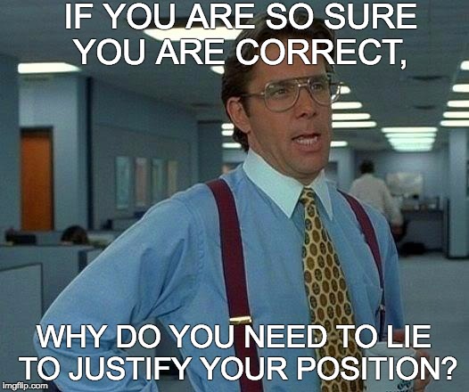 That Would Be Great | IF YOU ARE SO SURE YOU ARE CORRECT, WHY DO YOU NEED TO LIE TO JUSTIFY YOUR POSITION? | image tagged in memes,that would be great | made w/ Imgflip meme maker