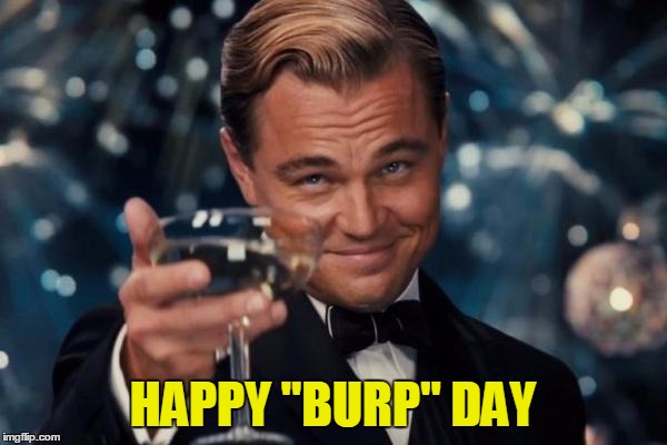 Leonardo Dicaprio Cheers Meme | HAPPY "BURP" DAY | image tagged in memes,leonardo dicaprio cheers | made w/ Imgflip meme maker