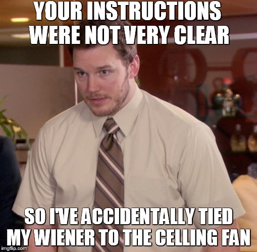 Not clear instruction | YOUR INSTRUCTIONS WERE NOT VERY CLEAR; SO I'VE ACCIDENTALLY TIED MY WIENER TO THE CELLING FAN | image tagged in memes,afraid to ask andy,meme,funny memes,office,instructions | made w/ Imgflip meme maker