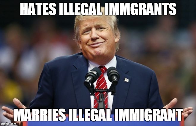 Constipated Trump | HATES ILLEGAL IMMGRANTS; MARRIES ILLEGAL IMMIGRANT | image tagged in constipated trump | made w/ Imgflip meme maker