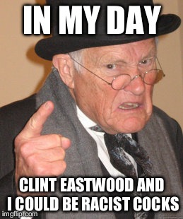 Back In My Day | IN MY DAY; CLINT EASTWOOD AND I COULD BE RACIST COCKS | image tagged in memes,back in my day | made w/ Imgflip meme maker