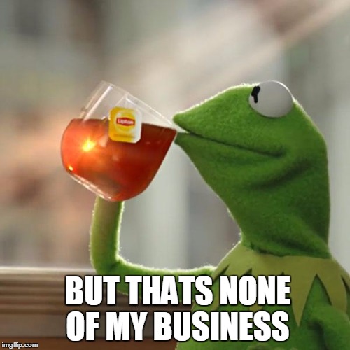 BUT THATS NONE OF MY BUSINESS | image tagged in memes,but thats none of my business,kermit the frog | made w/ Imgflip meme maker