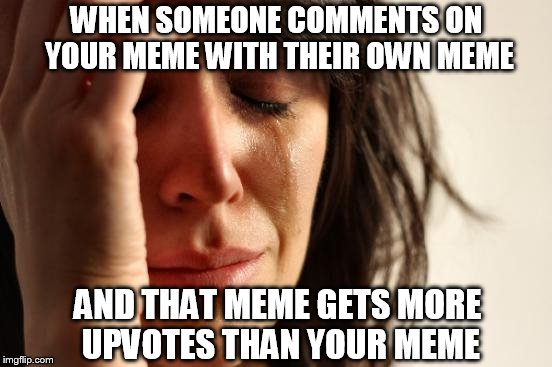 If you like the comment meme, shouldn't you also like the meme that inspired it? | WHEN SOMEONE COMMENTS ON YOUR MEME WITH THEIR OWN MEME; AND THAT MEME GETS MORE UPVOTES THAN YOUR MEME | image tagged in memes,first world problems | made w/ Imgflip meme maker