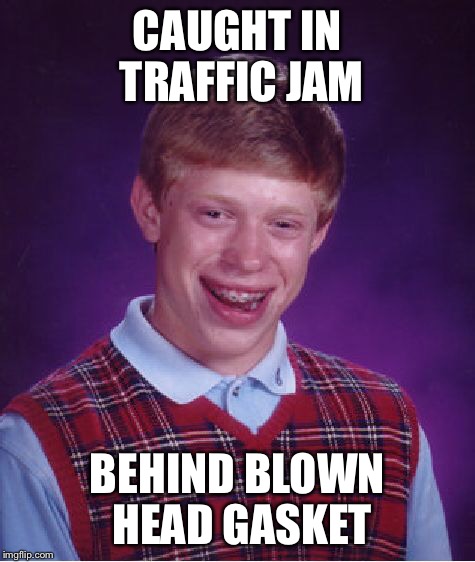 Bad Luck Brian Meme | CAUGHT IN TRAFFIC JAM BEHIND BLOWN HEAD GASKET | image tagged in memes,bad luck brian | made w/ Imgflip meme maker