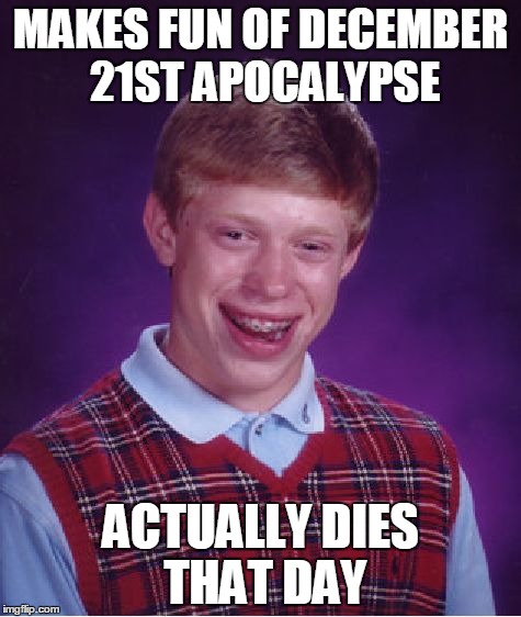 Bad Luck Brian | MAKES FUN OF DECEMBER 21ST APOCALYPSE; ACTUALLY DIES THAT DAY | image tagged in memes,bad luck brian | made w/ Imgflip meme maker