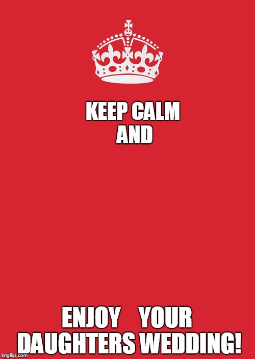 Keep calm daughters wedding | KEEP CALM                       AND; ENJOY    YOUR DAUGHTERS WEDDING! | image tagged in memes,keep calm and carry on red | made w/ Imgflip meme maker