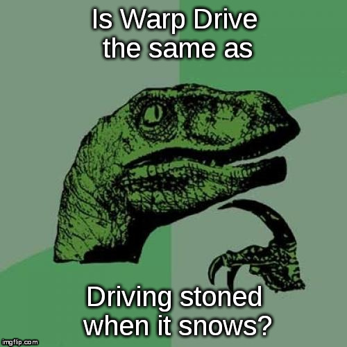 Philosoraptor Meme | Is Warp Drive the same as; Driving stoned when it snows? | image tagged in memes,philosoraptor,driving,snow,warp drive | made w/ Imgflip meme maker
