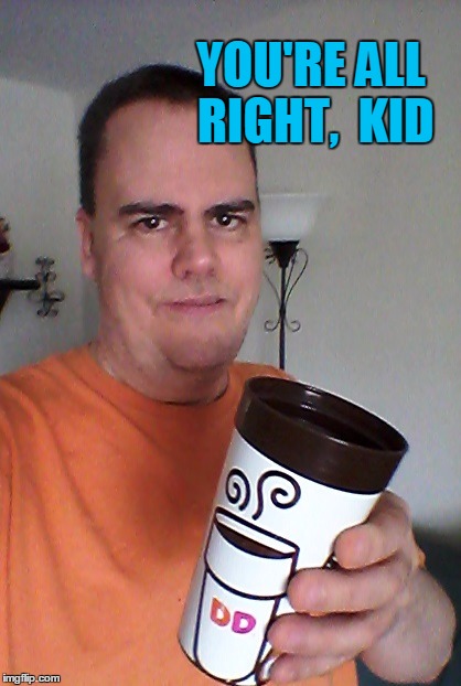 cheers | YOU'RE ALL RIGHT,  KID | image tagged in cheers | made w/ Imgflip meme maker