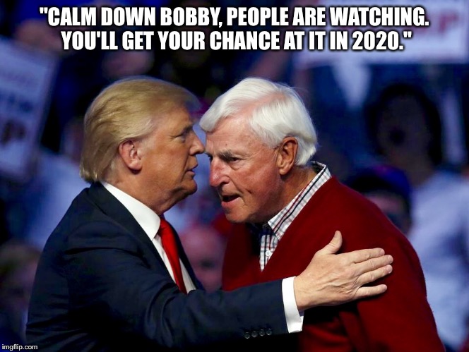 Bobby Knight is so f**king ready. | "CALM DOWN BOBBY, PEOPLE ARE WATCHING. YOU'LL GET YOUR CHANCE AT IT IN 2020." | image tagged in trump/knight 2020,bobby knight,trump 2016 | made w/ Imgflip meme maker
