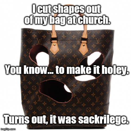 A pun to make you purse your lips | I cut shapes out of my bag at church. You know... to make it holey. Turns out, it was sackrilege. | image tagged in church,holy,puns,bad puns,sacrilege,purse | made w/ Imgflip meme maker