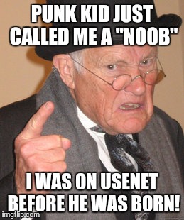Before there was the world wide Web, there was Usenet!!! | PUNK KID JUST CALLED ME A "NOOB"; I WAS ON USENET BEFORE HE WAS BORN! | image tagged in memes,back in my day,noob,usenet | made w/ Imgflip meme maker