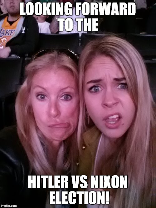 Hitler vs Nixon election | LOOKING FORWARD TO THE; HITLER VS NIXON ELECTION! | image tagged in hitler,trump,clinton,2016 election,2 girls | made w/ Imgflip meme maker