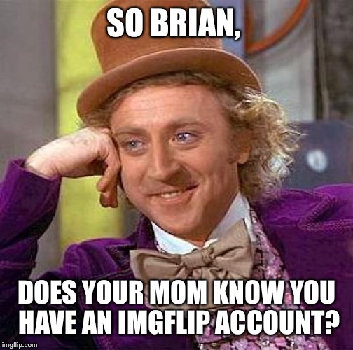 Creepy Condescending Wonka Meme | SO BRIAN, DOES YOUR MOM KNOW YOU HAVE AN IMGFLIP ACCOUNT? | image tagged in memes,creepy condescending wonka | made w/ Imgflip meme maker