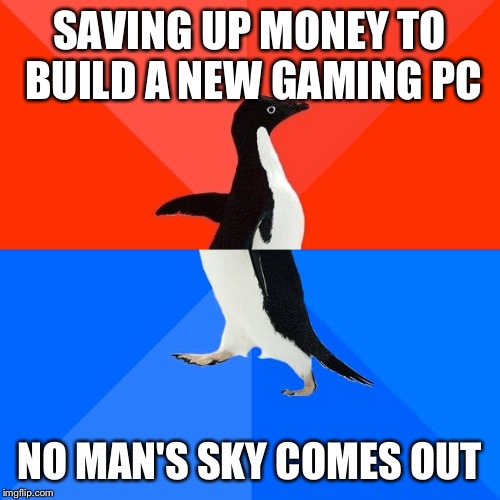 Socially Awesome Awkward Penguin Meme | SAVING UP MONEY TO BUILD A NEW GAMING PC; NO MAN'S SKY COMES OUT | image tagged in memes,socially awesome awkward penguin | made w/ Imgflip meme maker