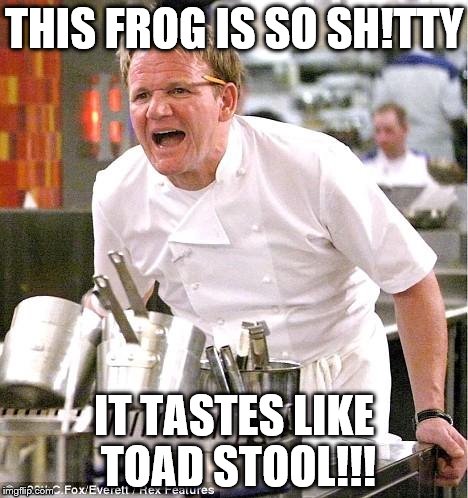 Chef Gordon Ramsay F**king Cares | THIS FROG IS SO SH!TTY; IT TASTES LIKE TOAD STOOL!!! | image tagged in memes,chef gordon ramsay,angry chef gordon ramsay | made w/ Imgflip meme maker
