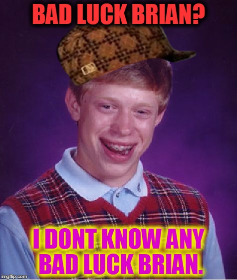 Maybe if he disguises himself he wont have bad luck... | BAD LUCK BRIAN? I DONT KNOW ANY BAD LUCK BRIAN. | image tagged in memes,bad luck brian,scumbag | made w/ Imgflip meme maker