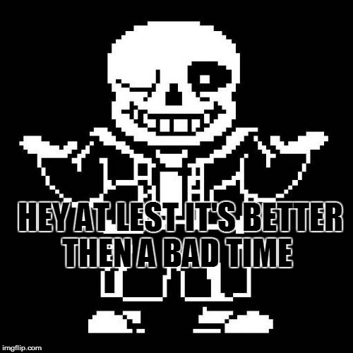 HEY AT LEST IT'S BETTER THEN A BAD TIME | made w/ Imgflip meme maker